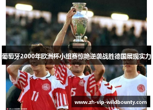 葡萄牙2000年欧洲杯小组赛惊艳逆袭战胜德国展现实力