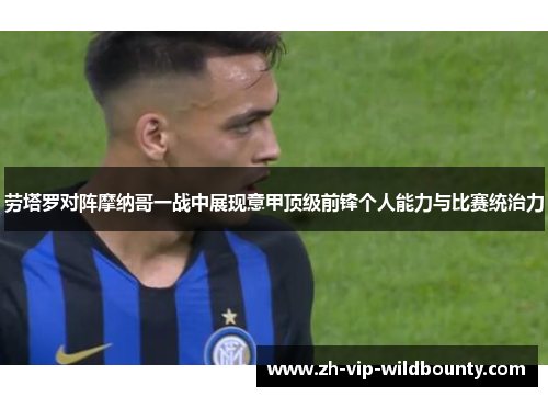 劳塔罗对阵摩纳哥一战中展现意甲顶级前锋个人能力与比赛统治力