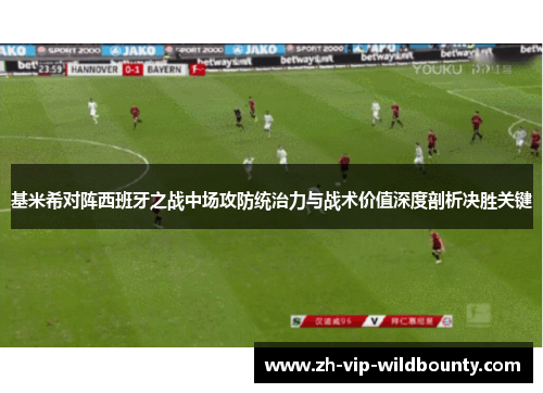 基米希对阵西班牙之战中场攻防统治力与战术价值深度剖析决胜关键