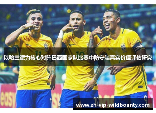 以哈兰德为核心对阵巴西国家队比赛中防守端真实价值评估研究
