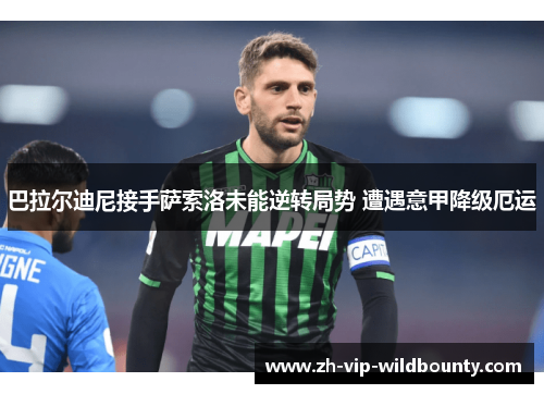 巴拉尔迪尼接手萨索洛未能逆转局势 遭遇意甲降级厄运