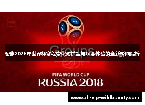 聚焦2026年世界杯赛程变化对扩军与观赛体验的全新影响解析