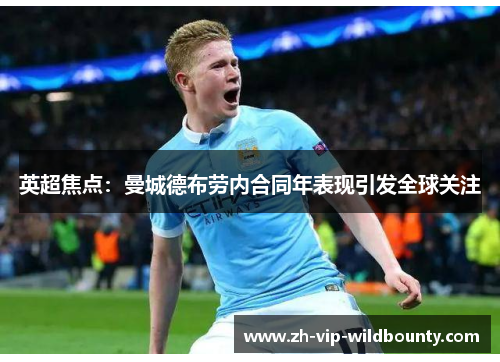 英超焦点：曼城德布劳内合同年表现引发全球关注