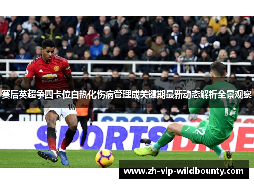 赛后英超争四卡位白热化伤病管理成关键期最新动态解析全景观察