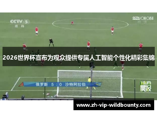 2026世界杯宣布为观众提供专属人工智能个性化精彩集锦