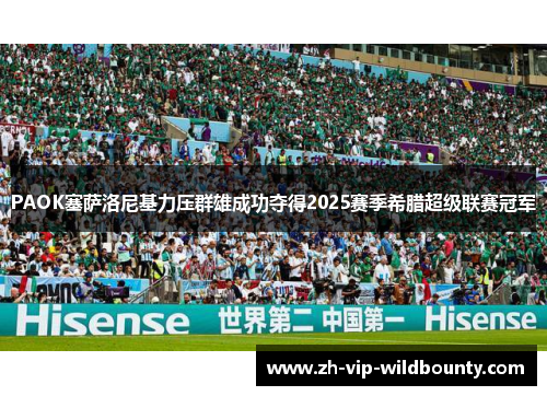 PAOK塞萨洛尼基力压群雄成功夺得2025赛季希腊超级联赛冠军 PAOK塞萨洛尼基力压群雄成功夺得2025赛季希腊超级联赛冠军