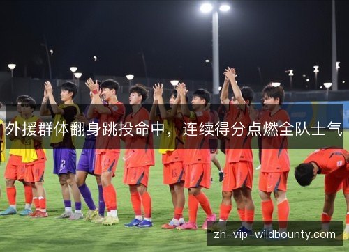 外援群体翻身跳投命中，连续得分点燃全队士气