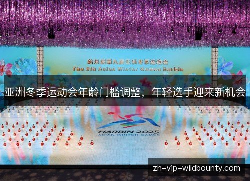 亚洲冬季运动会年龄门槛调整，年轻选手迎来新机会